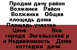 Продам дачу район Волжанки › Район ­ Волжанка › Общая площадь дома ­ 30 › Площадь участка ­ 4 › Цена ­ 150 000 - Все города, Энгельсский р-н Недвижимость » Дома, коттеджи, дачи продажа   . Томская обл.,Кедровый г.
